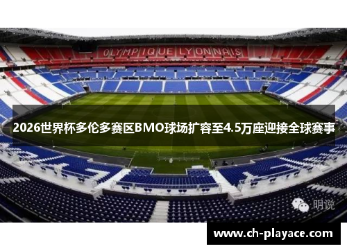 2026世界杯多伦多赛区BMO球场扩容至4.5万座迎接全球赛事