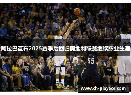 阿拉巴宣布2025赛季后回归奥地利联赛继续职业生涯