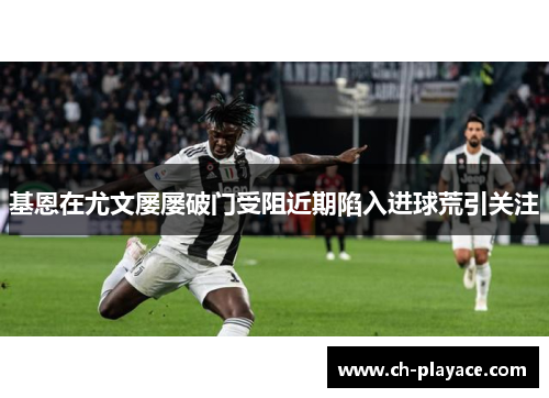 基恩在尤文屡屡破门受阻近期陷入进球荒引关注